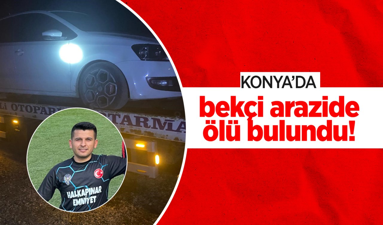 Konya’da bekçi arazide ölü bulundu! 