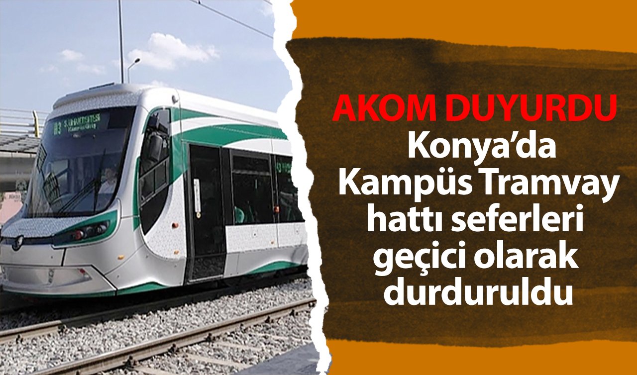 AKOM DUYURDU | Konya’da Kampüs Tramvay hattı seferleri geçici olarak durduruldu