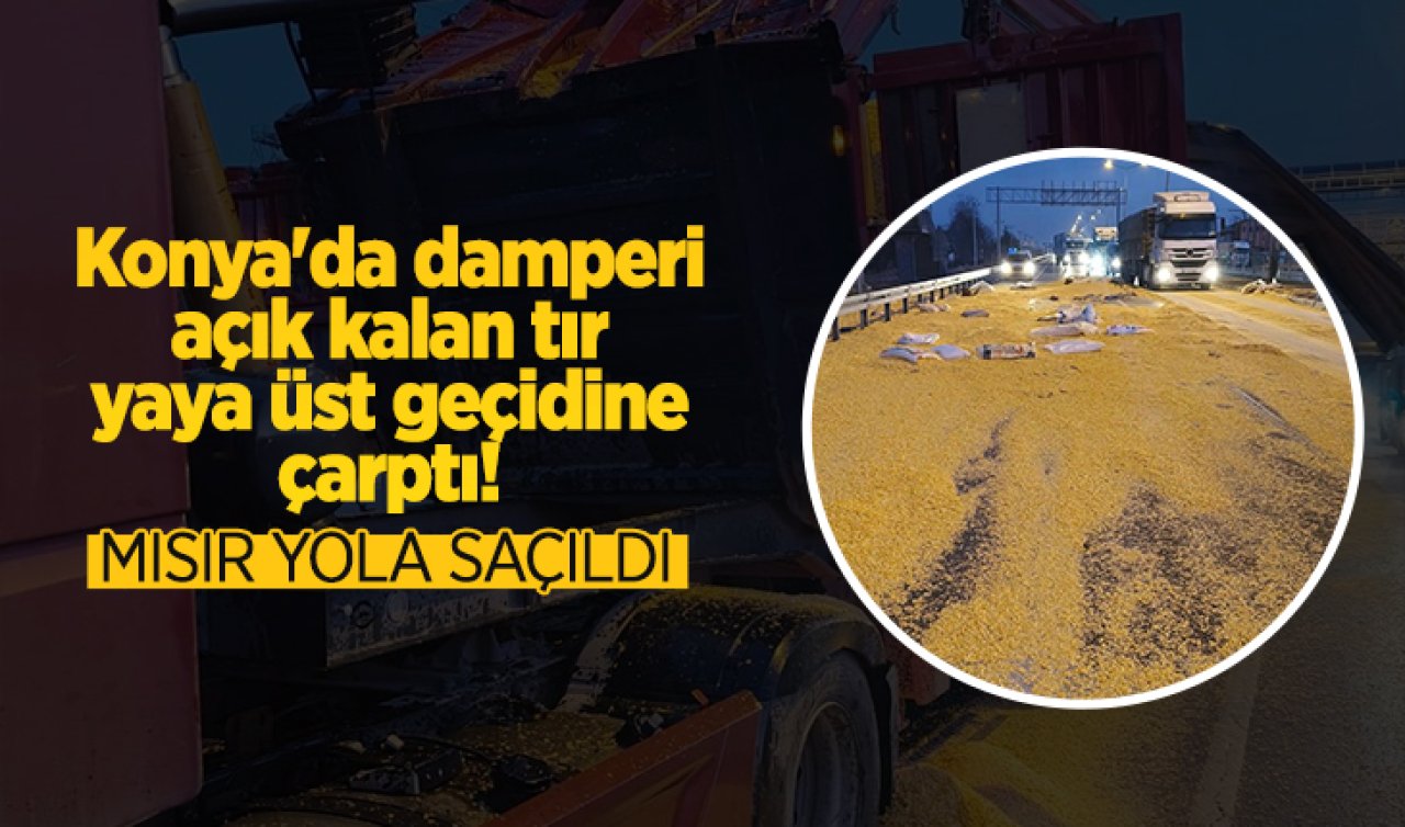 Konya’da damperi açık kalan tır yaya üst geçidine çarptı! Mısır yola saçıldı