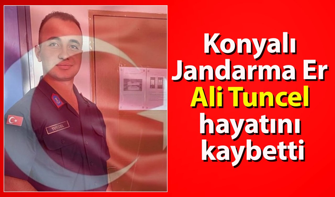  Konyalı Jandarma Er Ali Tuncel hayatını kaybetti