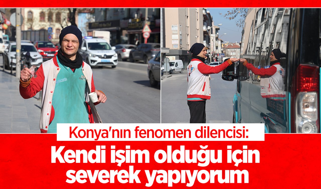 Konya’nın fenomen dilencisi: Kendi işim olduğu için severek yapıyorum