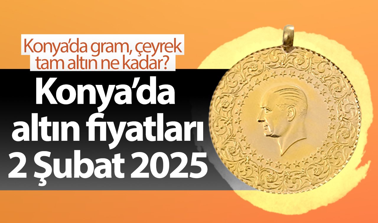 SON DAKİKA ALTIN FİYATLARI | Bugün Konya’da altın fiyatları: 2 Şubat 2025 Konya’da gram, çeyrek, tam altın ne kadar?