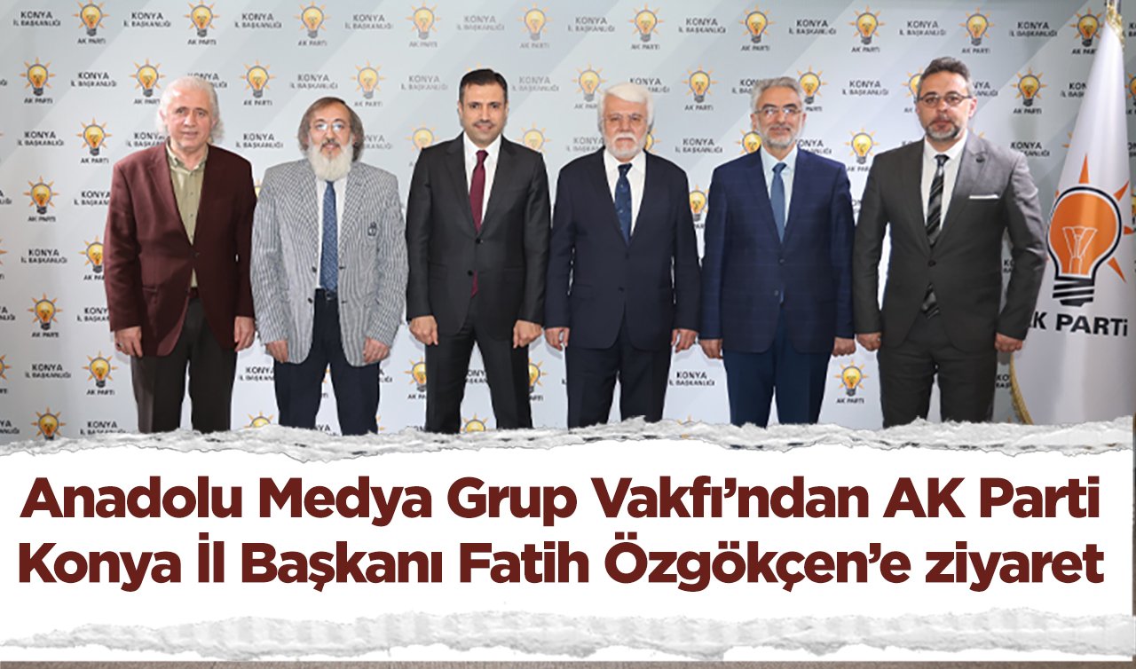 Anadolu Medya Grup Vakfı’ndan AK Parti Konya İl Başkanı Fatih Özgökçen’e ziyaret