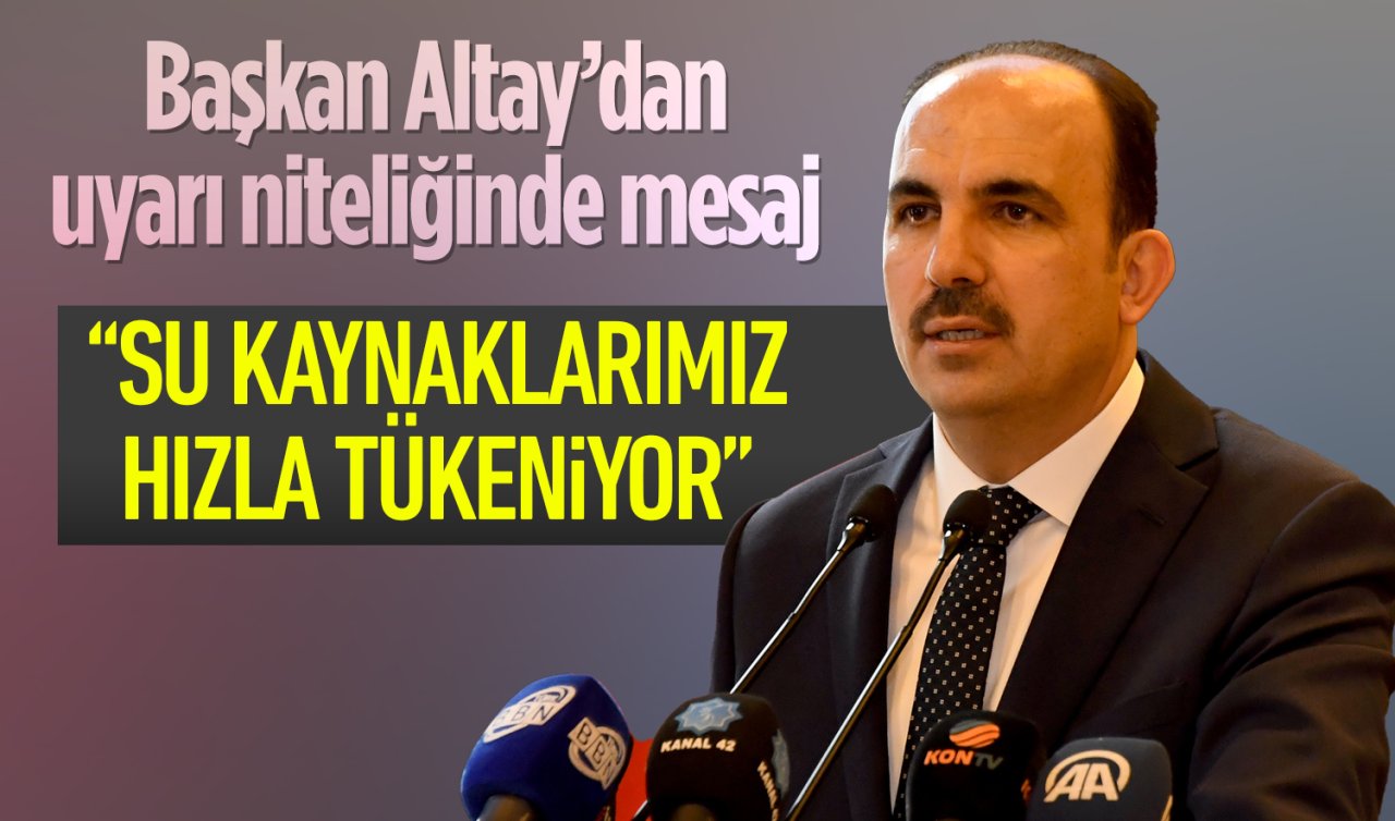 Başkan Altay’dan uyarı niteliğinde mesaj: “Su kaynaklarımız hızla tükeniyor“