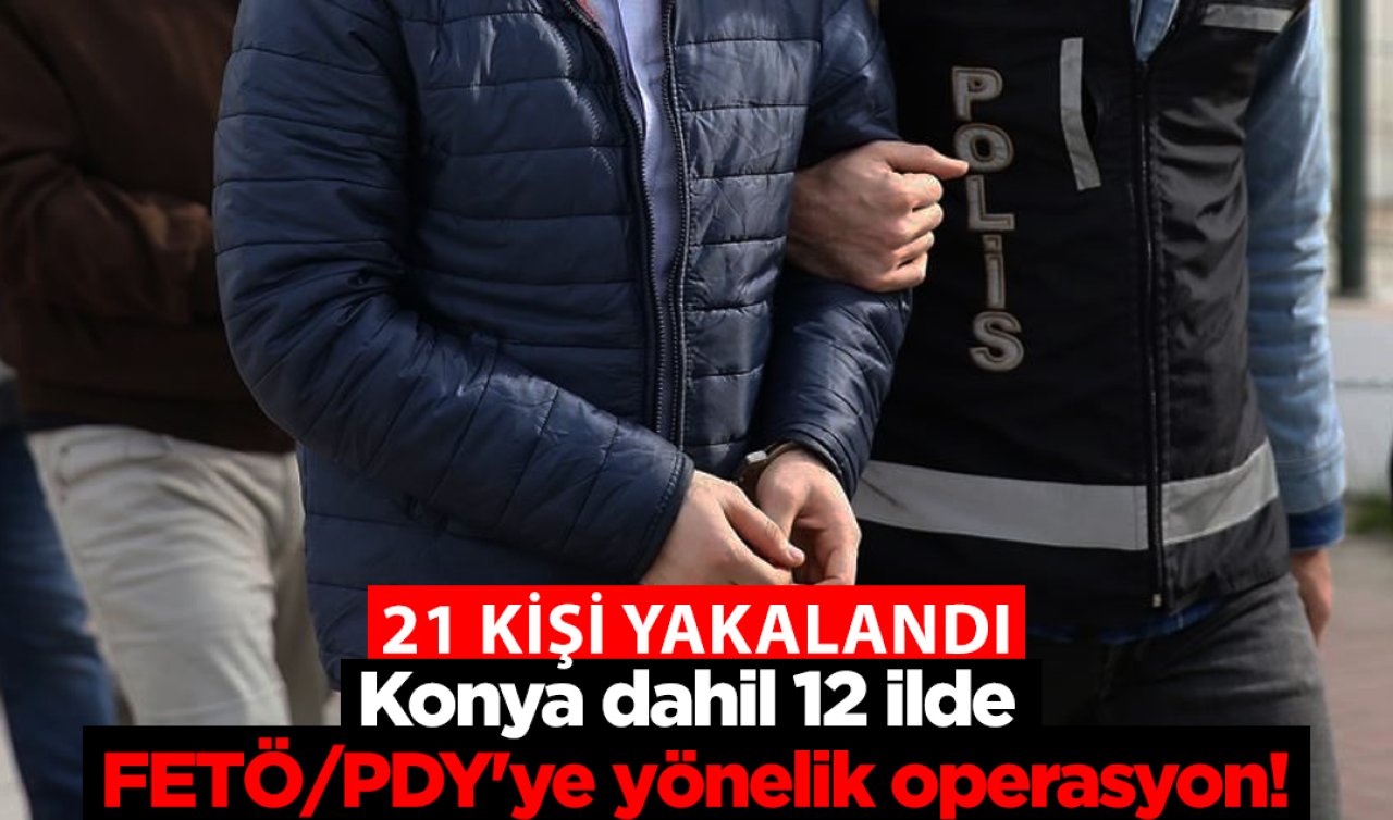 Konya dahil 12 ilde FETÖ/PDY’ye yönelik operasyon! 21 kişi yakalandı