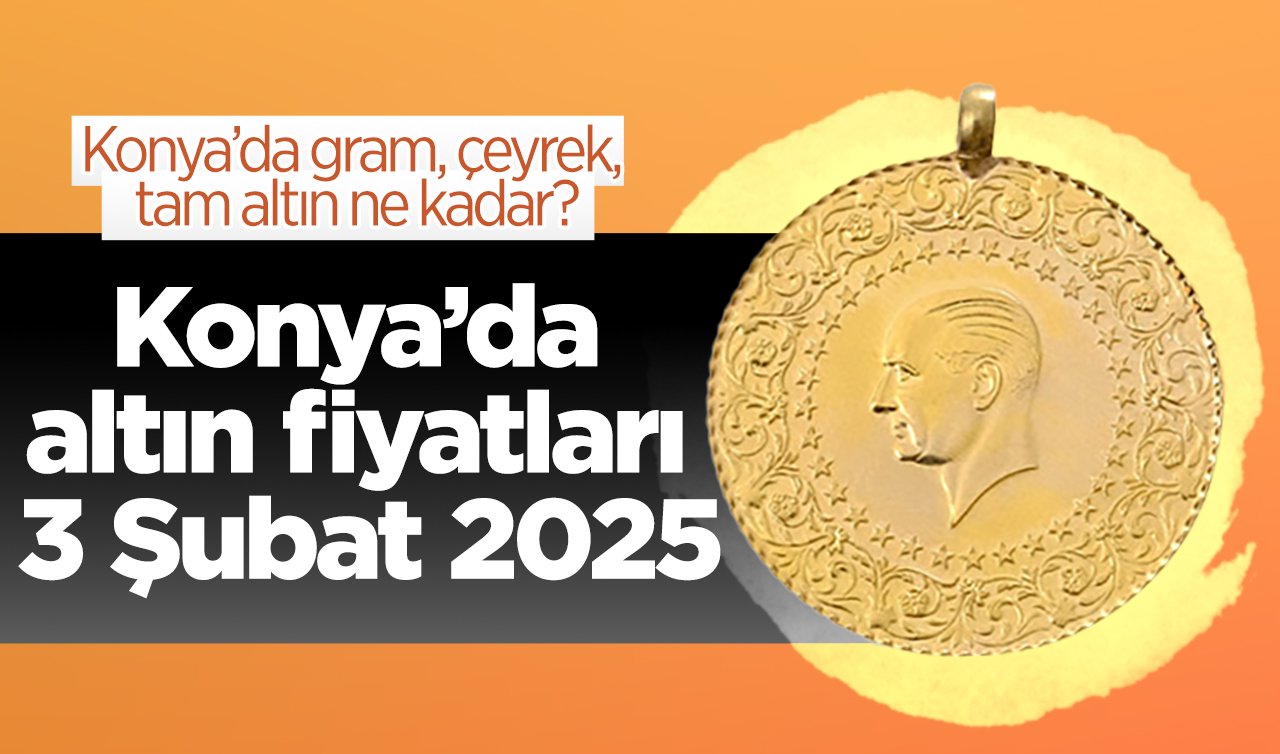 SON DAKİKA ALTIN FİYATLARI | Bugün Konya’da altın fiyatları: 3 Şubat 2025 Konya’da gram, çeyrek, tam altın ne kadar?