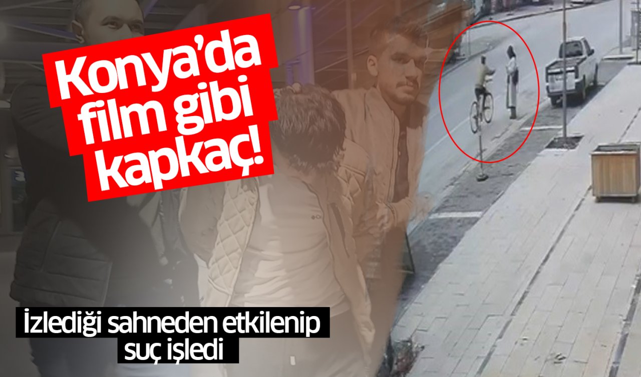  Konya’da film gibi kapkaç! İzlediği sahneden etkilenip suç işledi