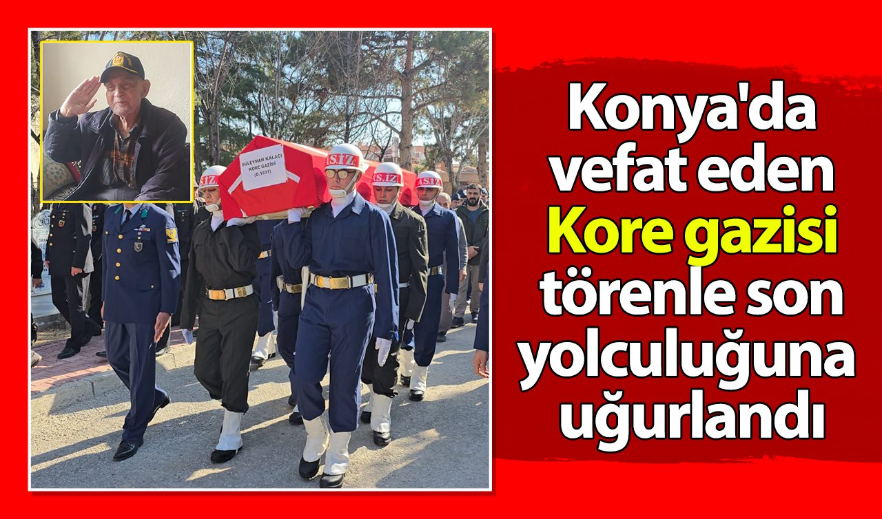 Konya’da vefat eden Kore gazisi törenle son yolculuğuna uğurlandı