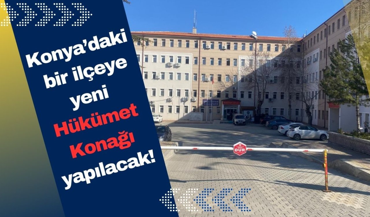  Konya’daki bir ilçeye yeni Hükümet Konağı yapılacak!