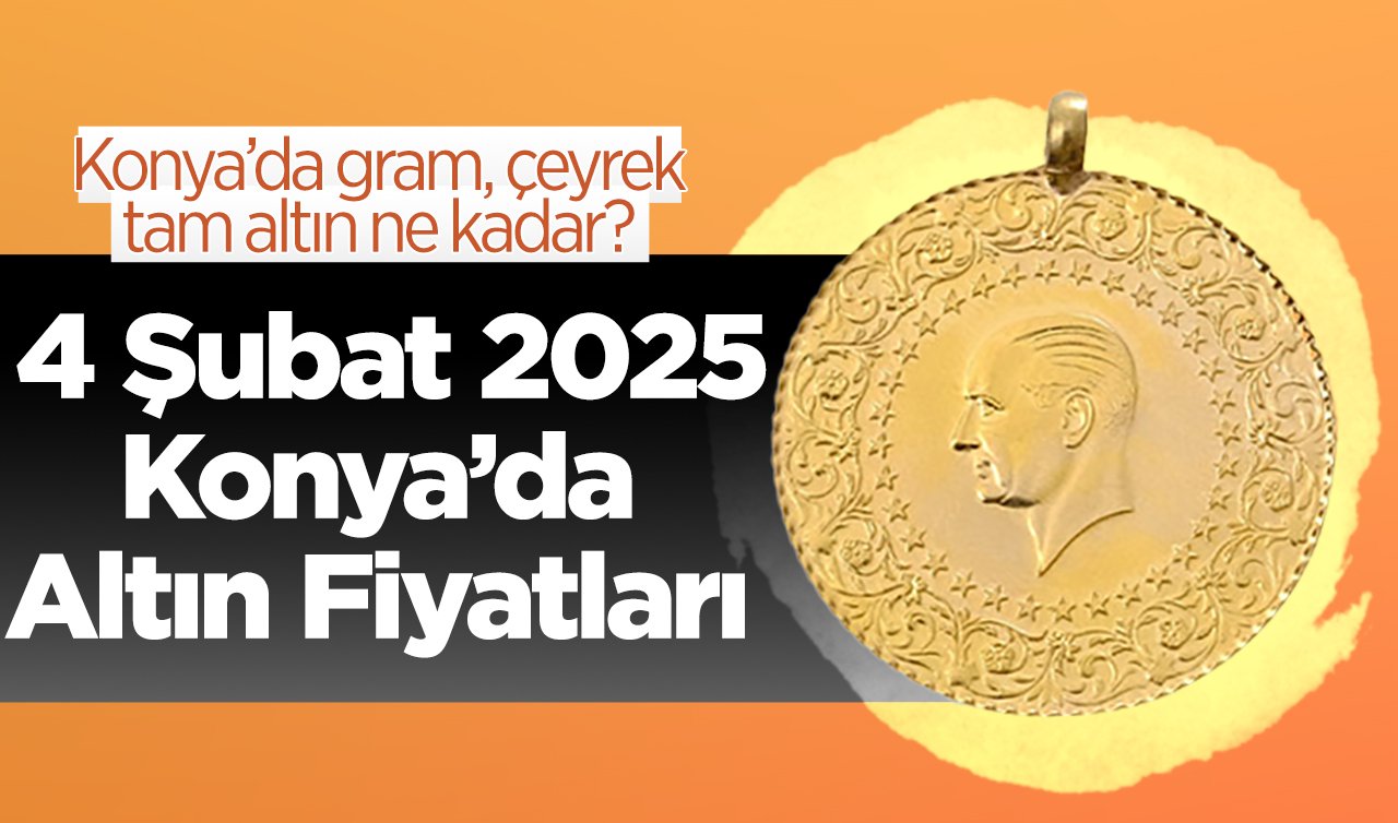 SON DAKİKA ALTIN FİYATLARI | Bugün Konya’da altın fiyatları: 4 Şubat 2025 Konya’da gram, çeyrek, tam altın ne kadar?