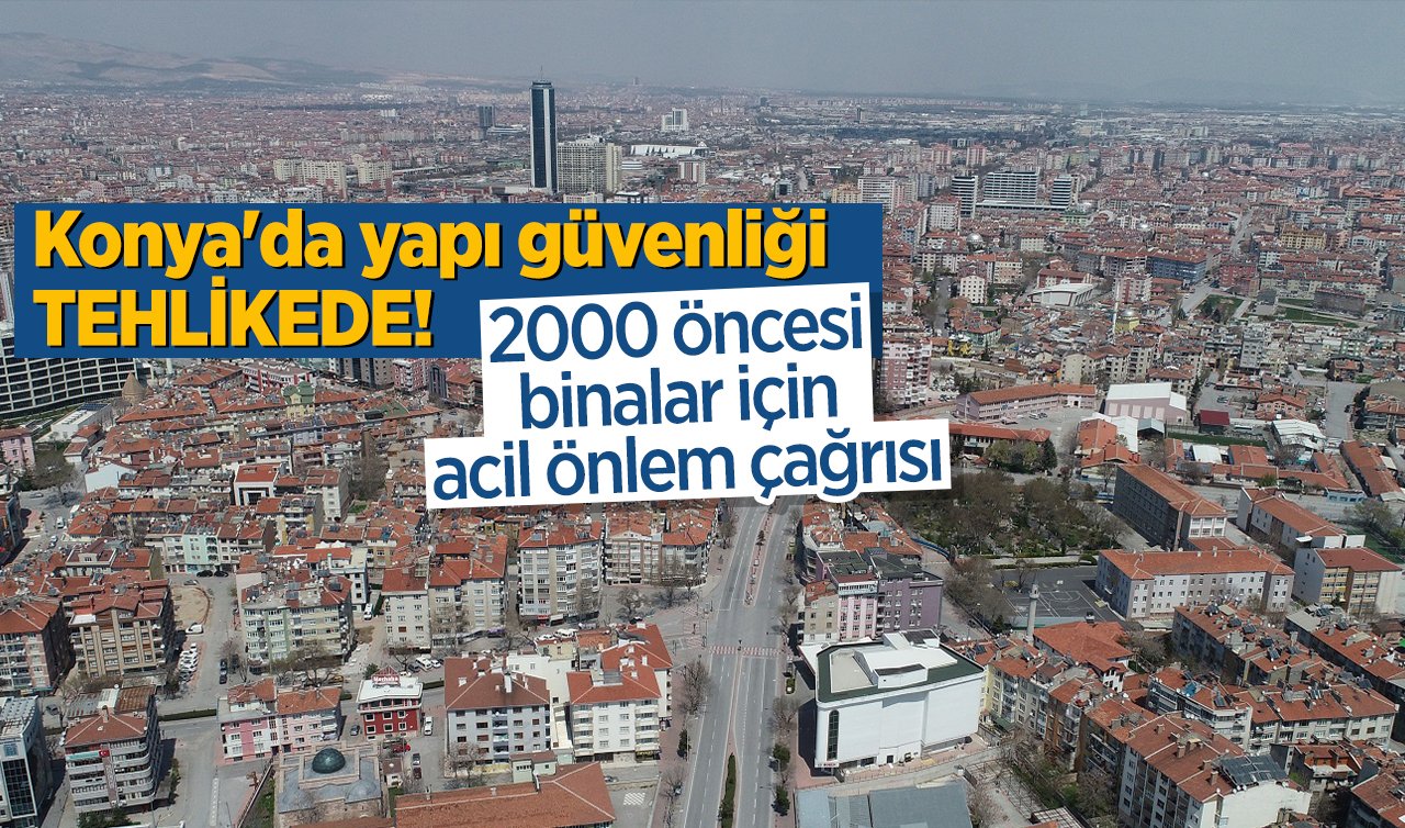   Konya’da yapı güvenliği tehlikede! 2000 öncesi binalar için acil önlem çağrısı