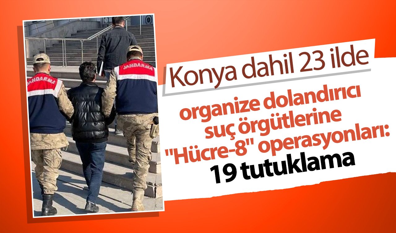 Konya dahil 23 ilde organize dolandırıcı suç örgütlerine “Hücre-8’’ operasyonları: 19 tutuklama