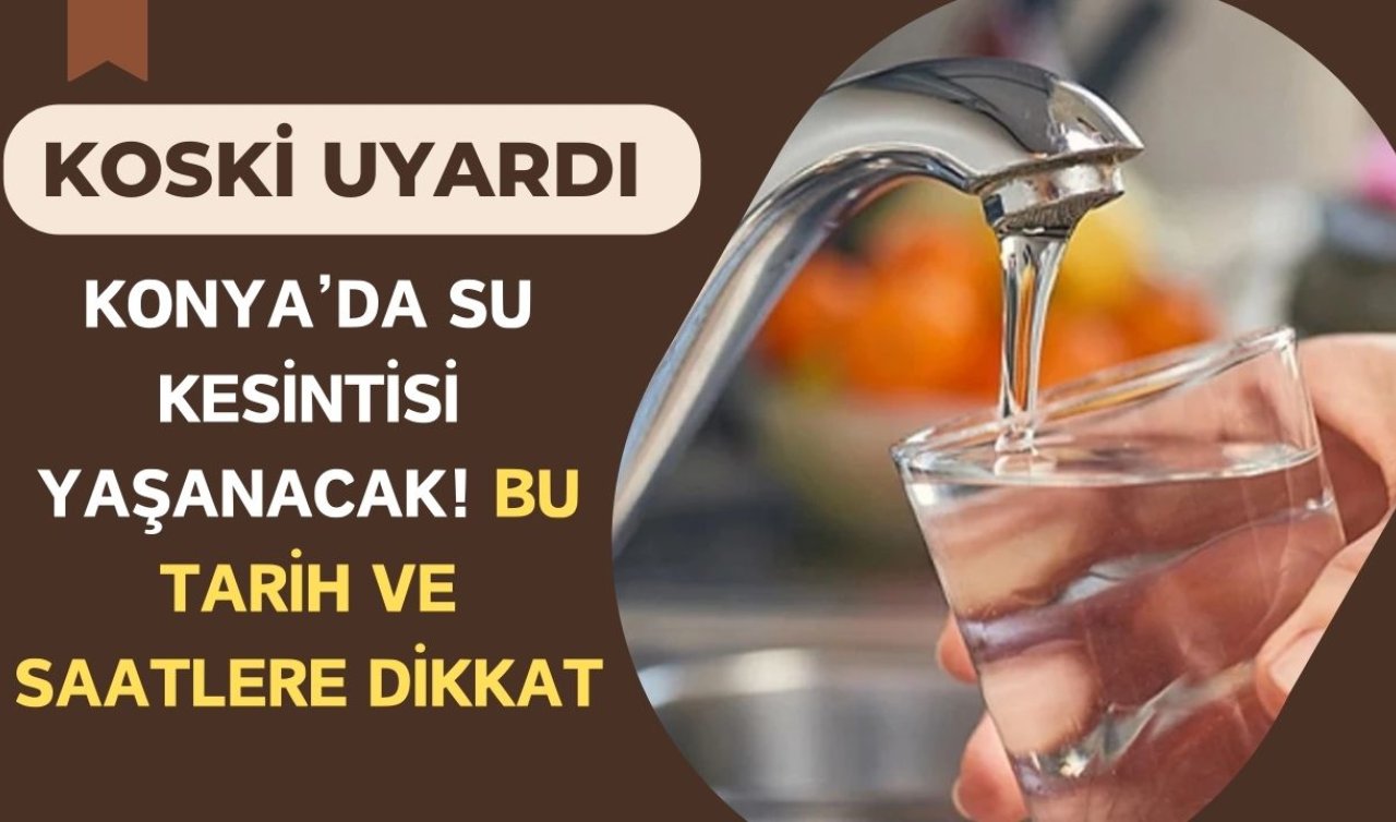 KOSKİ UYARDI | Konya’da su kesintisi yaşanacak! Bu tarih ve saatlere dikkat