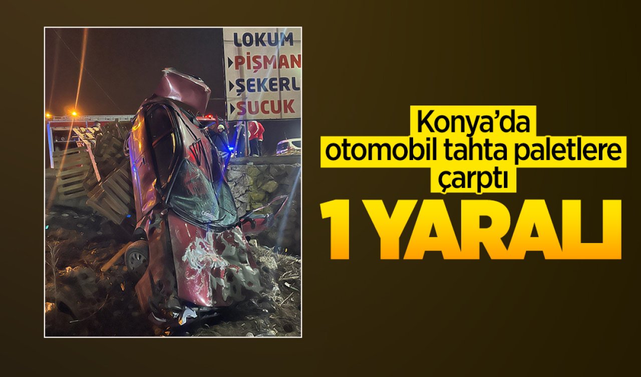 Konya’da otomobil tahta paletlere çarptı; 1 yaralı