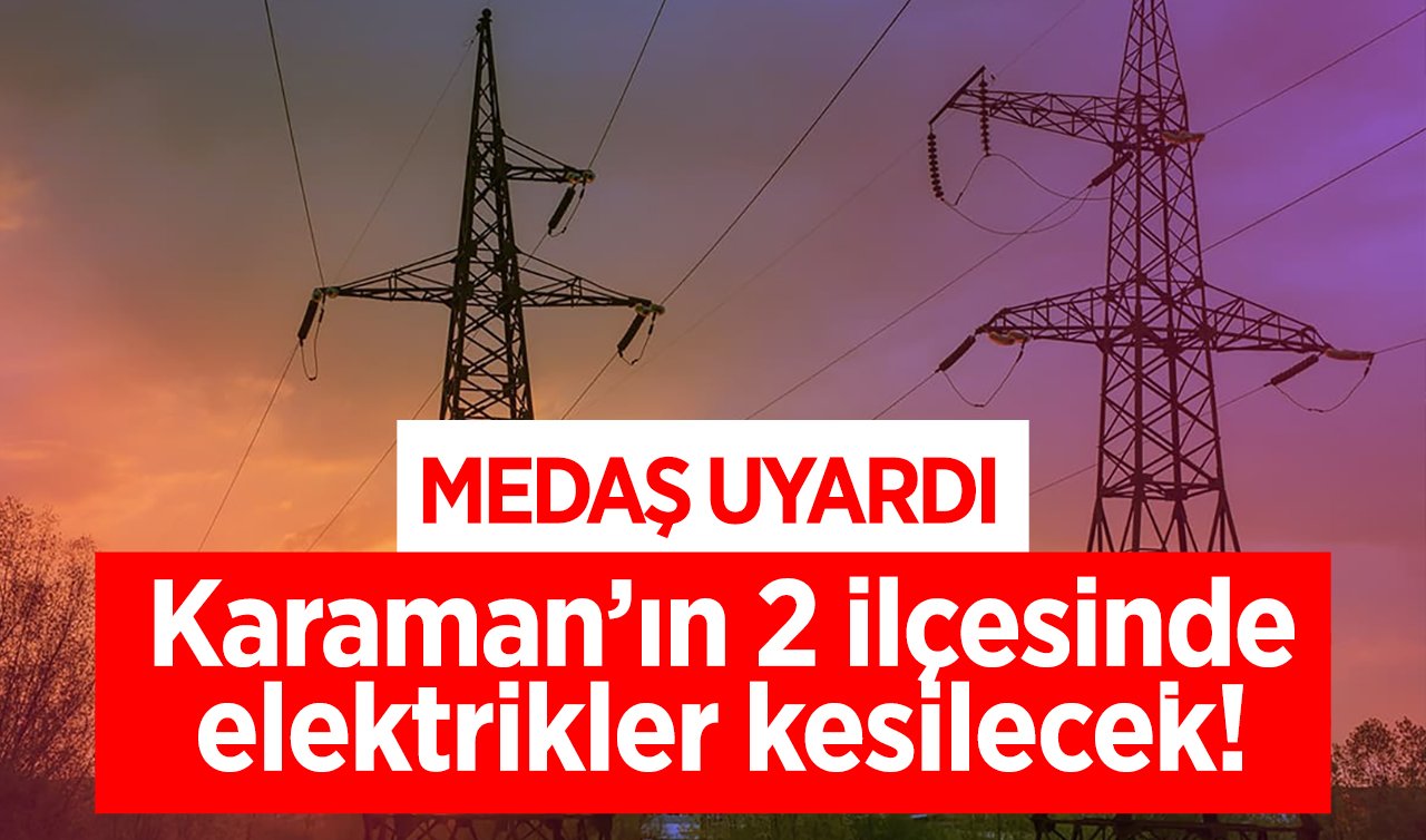 MEDAŞ UYARDI | Karaman’ın 2 ilçesinde elektrikler kesilecek! 