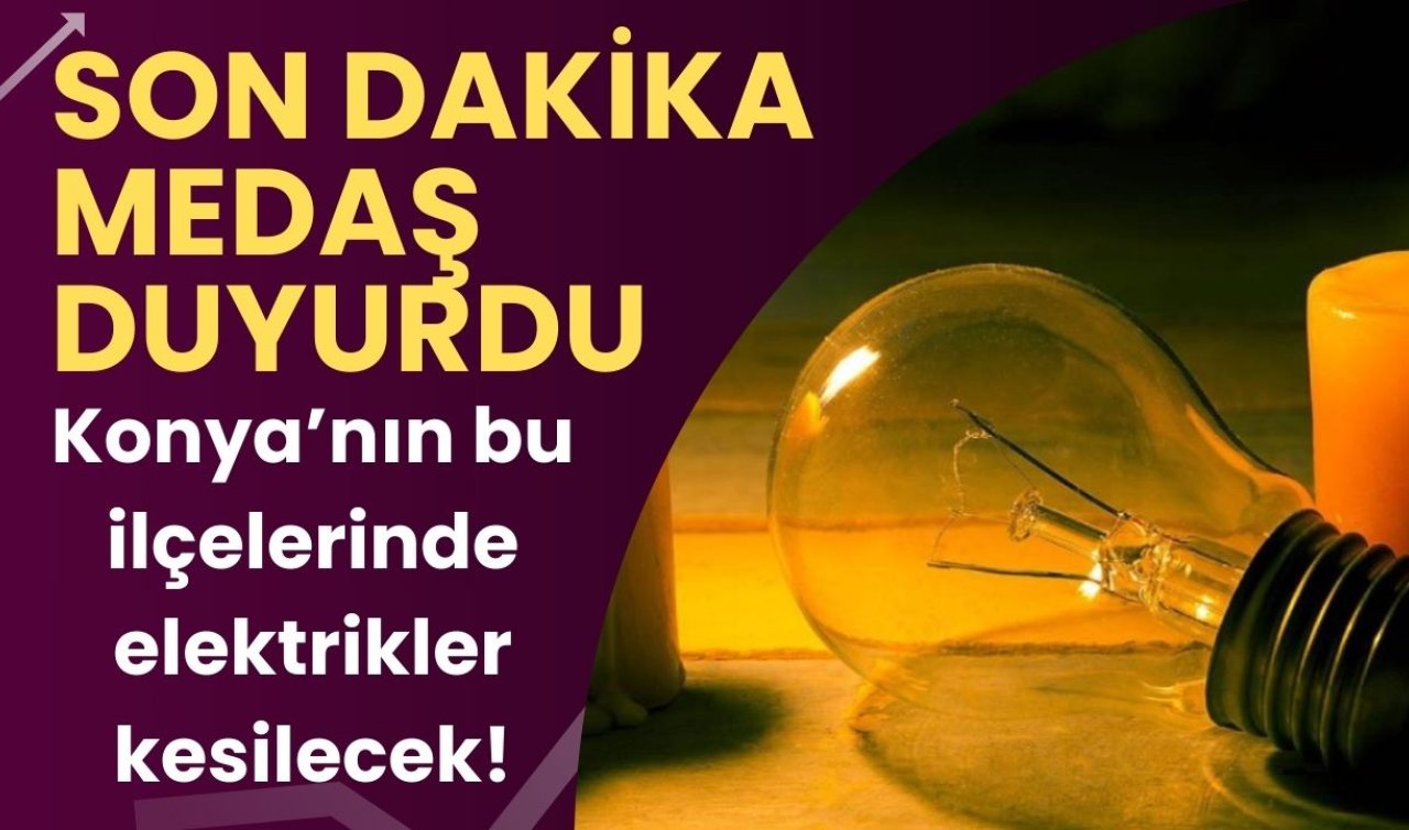 SON DAKİKA MEDAŞ DUYURDU | Konya’nın bu ilçelerinde elektrikler kesilecek! Saatler sürecek