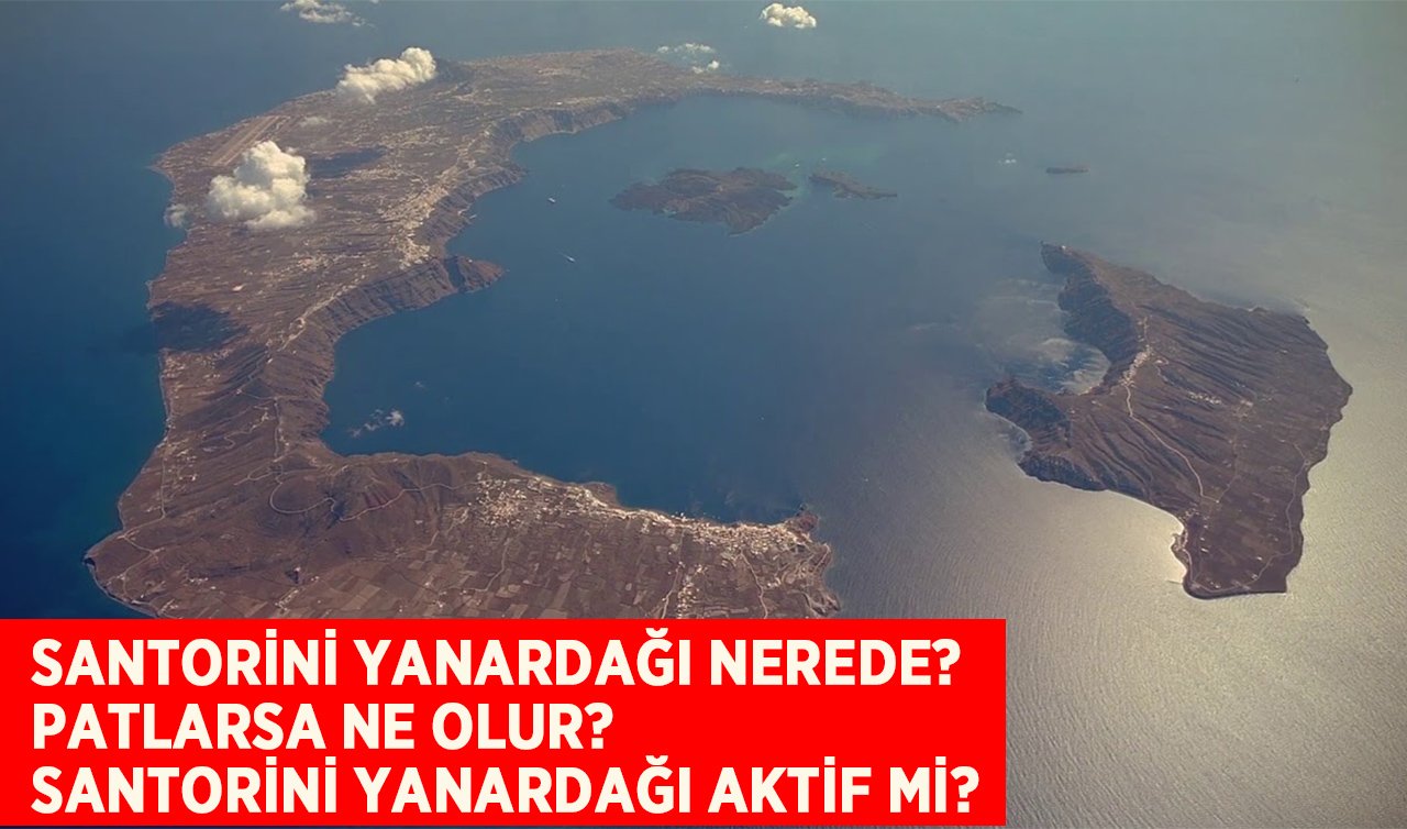 Santorini yanardağı nerede, Türkiye’ye yakın mı? Santorini yanardağı patlarsa ne olur? Santorini YanardağI aktif mi? 