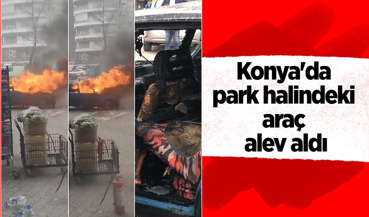  Konya’da park halindeki araç alev aldı