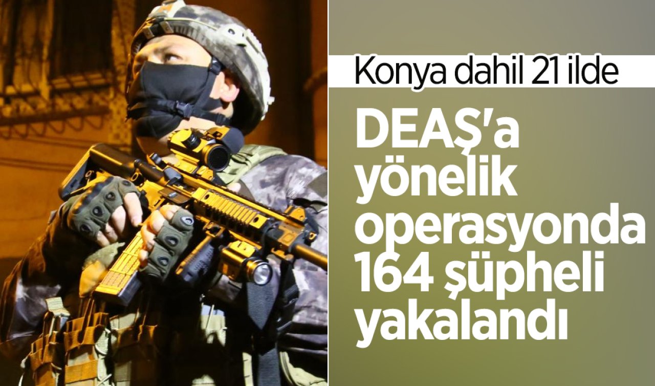 Konya dahil 21 ilde DEAŞ’a yönelik operasyonda 164 şüpheli yakalandı