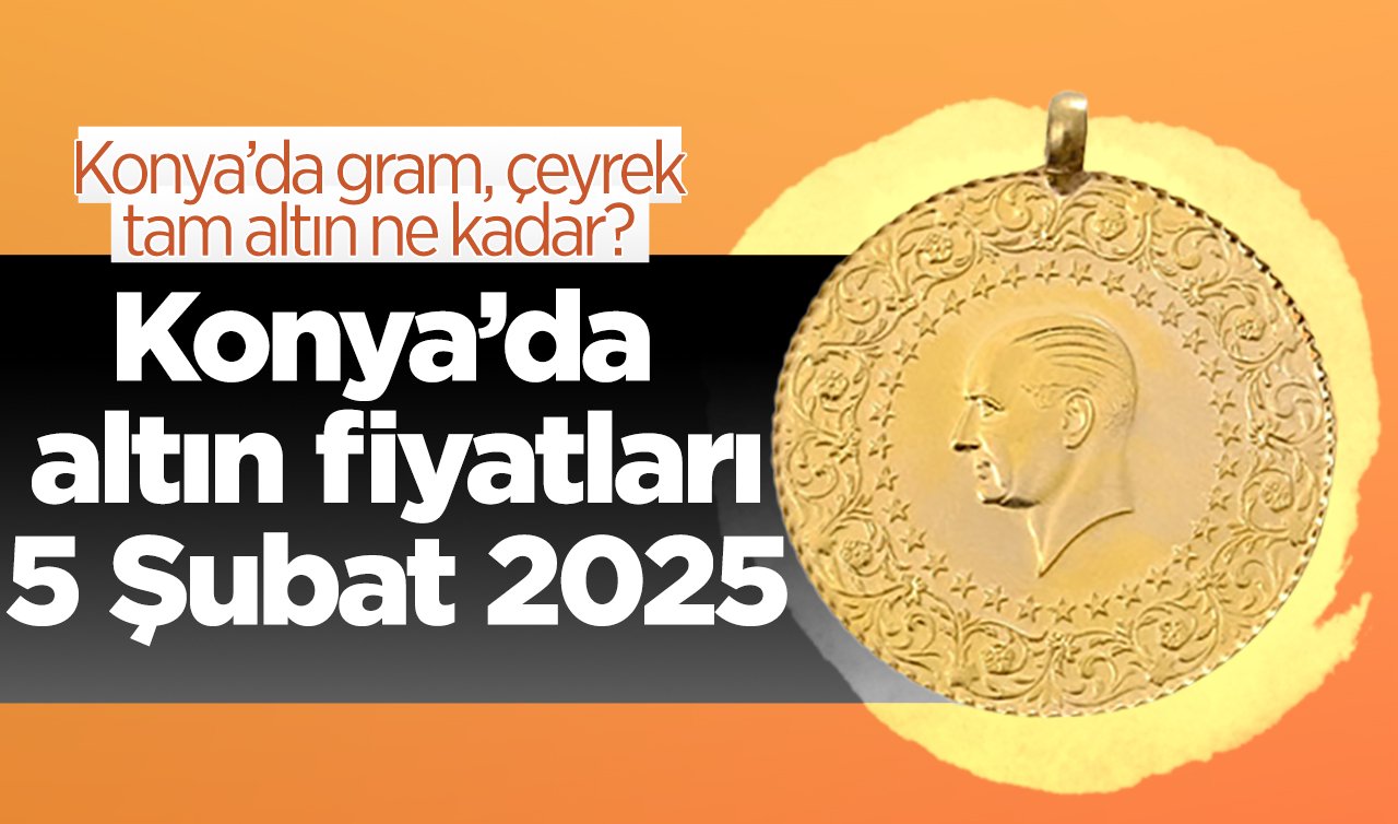 SON DAKİKA ALTIN FİYATLARI | Bugün Konya’da altın fiyatları: 5 Şubat 2025 Konya’da gram, çeyrek, tam altın ne kadar?