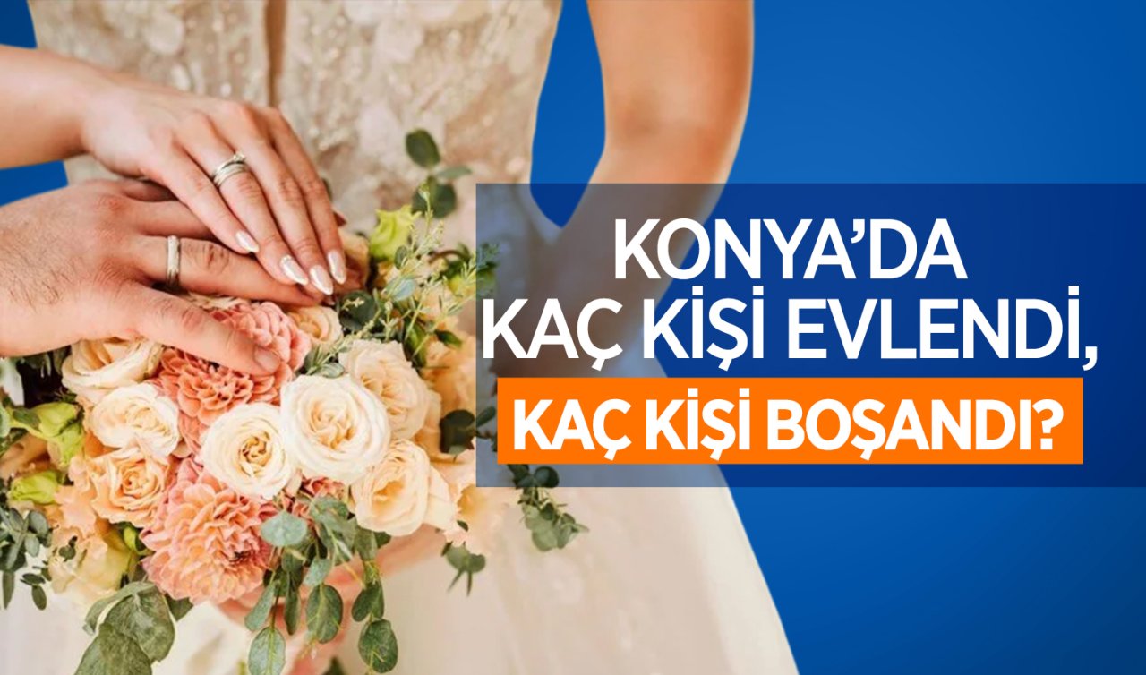 Konya’da kaç kişi evlendi, kaç kişi boşandı? 