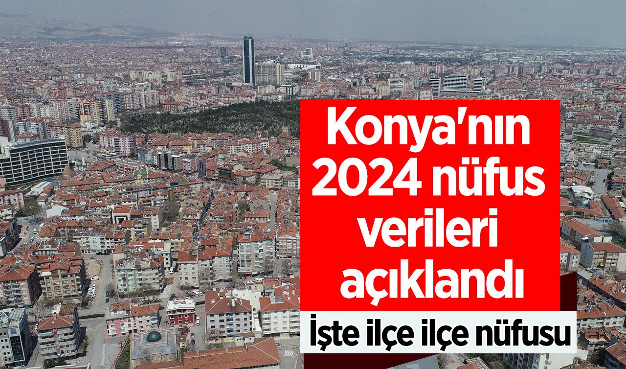 Konya’nın 2024 - 2025 nüfus verileri açıklandı: İşte ilçe ilçe nüfusu 