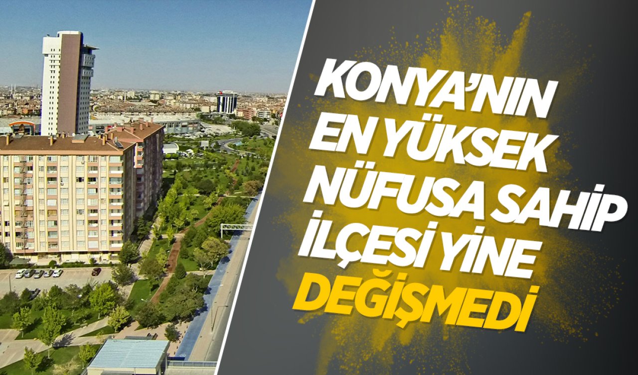 Konya’nın en yüksek nüfusa sahip ilçesi yine değişmedi! 