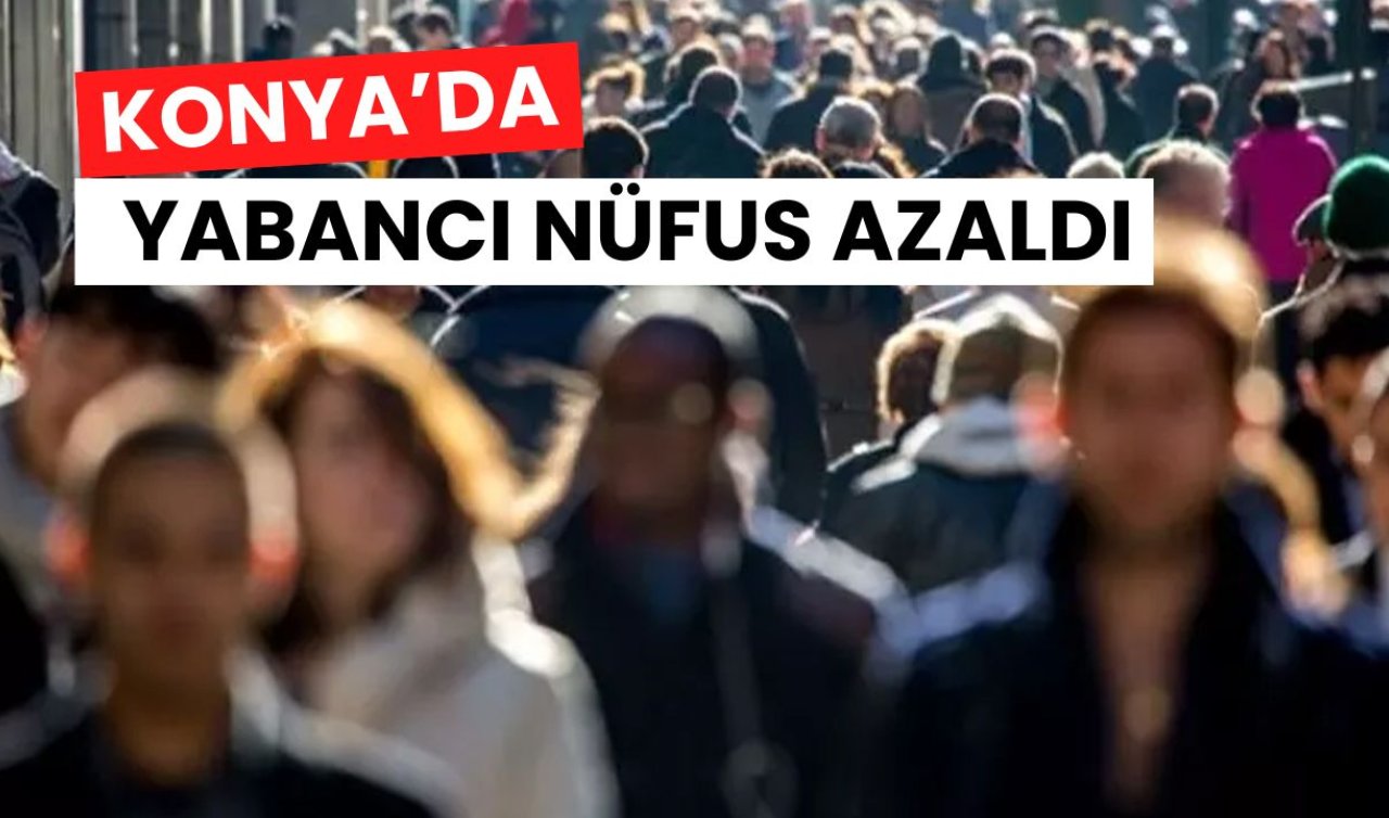 Konya’da yabancı nüfus azaldı!