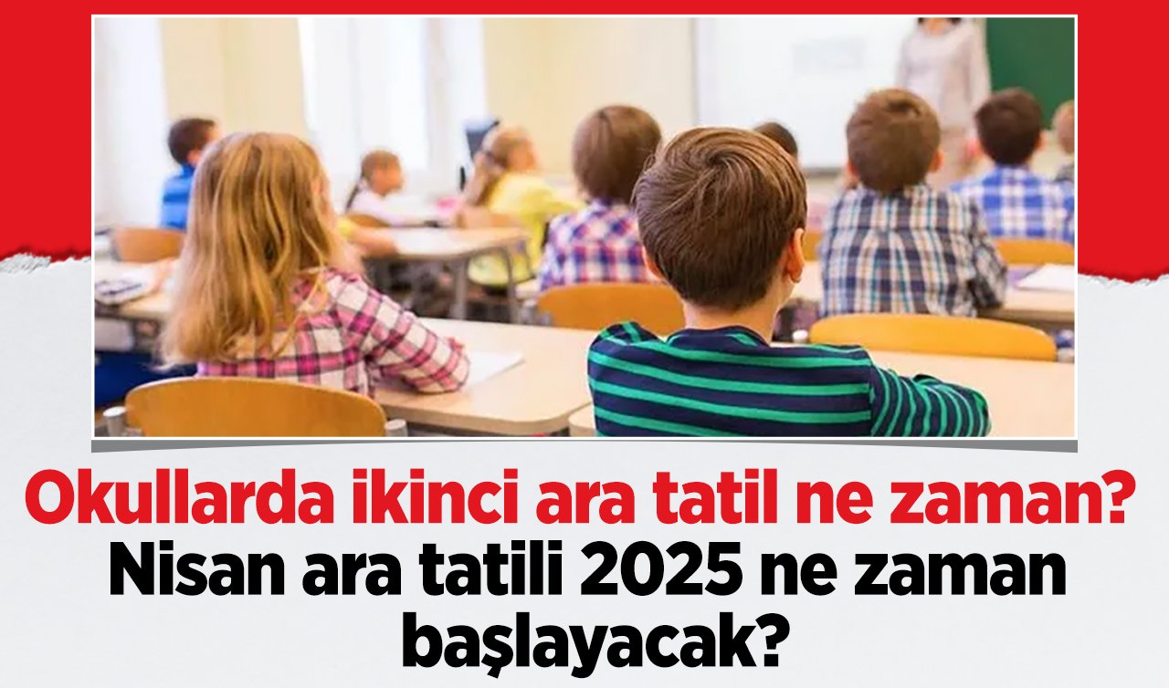 İkinci ara tatil ne zaman? Nisan ara tatili 2025 ne zaman başlayacak?