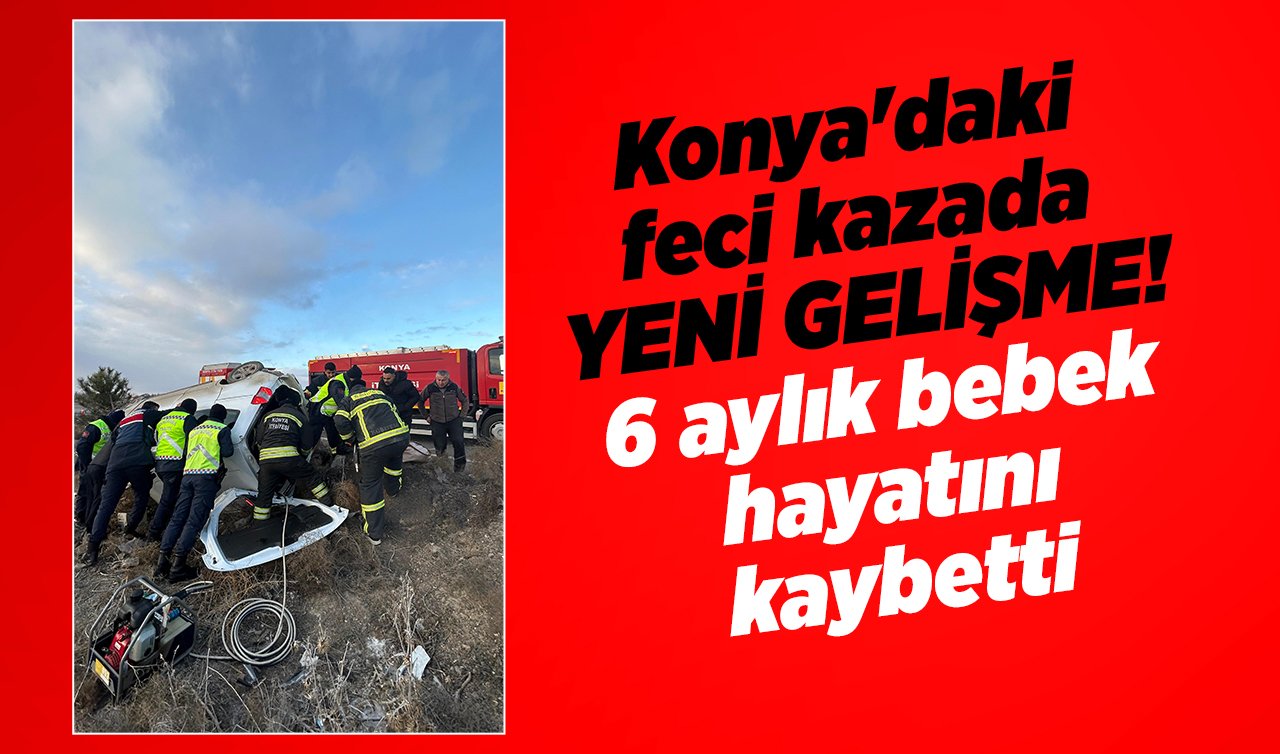 Konya’daki feci kazada YENİ GELİŞME! 6 aylık bebek hayatını kaybetti 