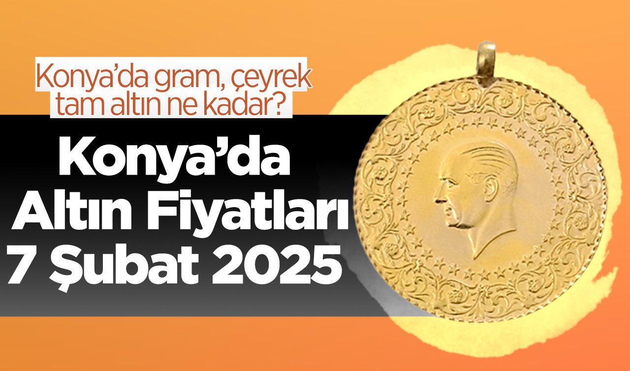 SON DAKİKA ALTIN FİYATLARI | Bugün Konya’da altın fiyatları: 7 Şubat 2025 Konya’da gram, çeyrek, tam altın ne kadar?