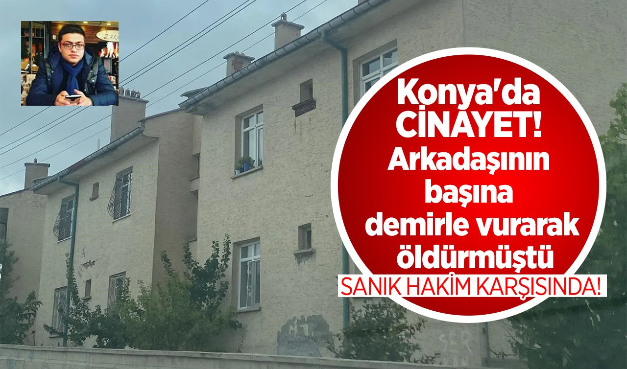 Konya’da CİNAYET! Arkadaşının başına demirle vurarak öldürmüştü: Sanık hakim karşısında!