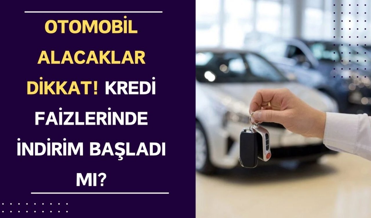 Otomobil alacaklar dikkat! Kredi faizlerinde indirim başladı mı?