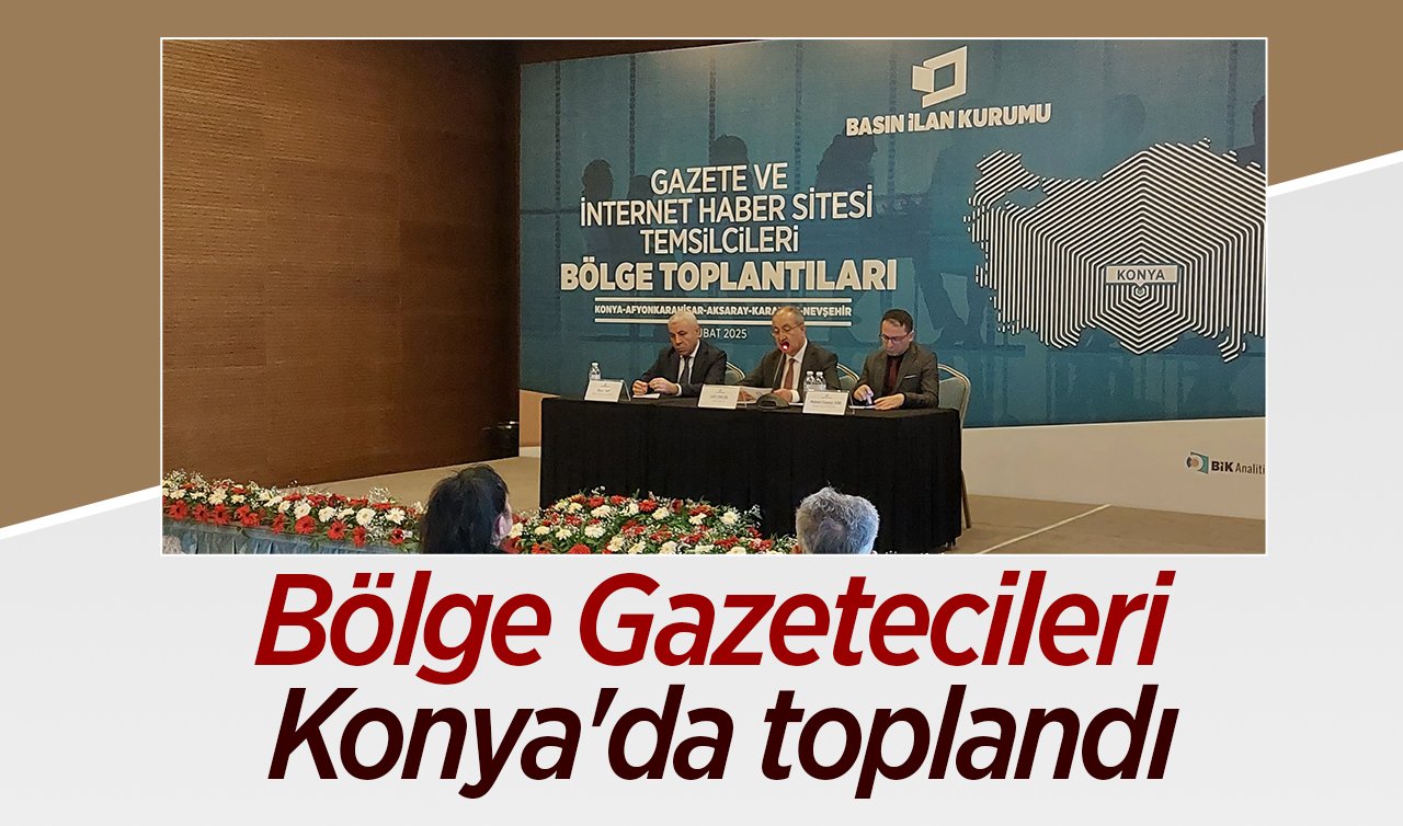 Bölge Gazetecileri Konya’da toplandı