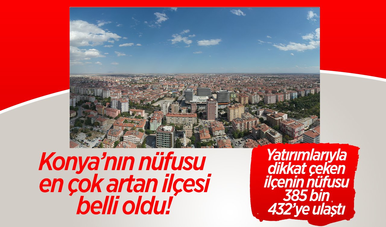 Konya’nın nüfusu en çok artan ilçesi belli oldu! 