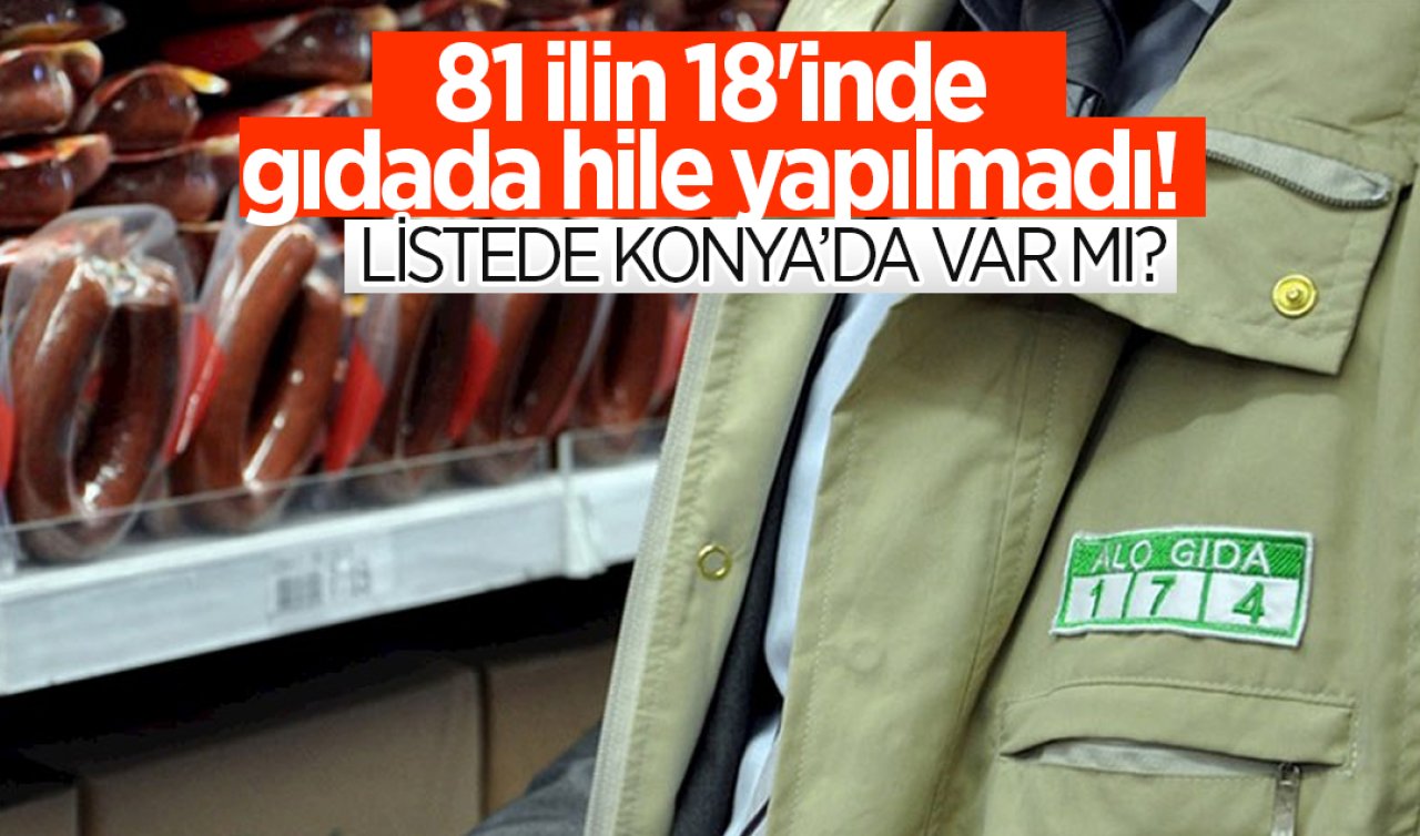 81 ilin 18’inde gıdada hile yapılmadı! Listede Konya’da var mı? 