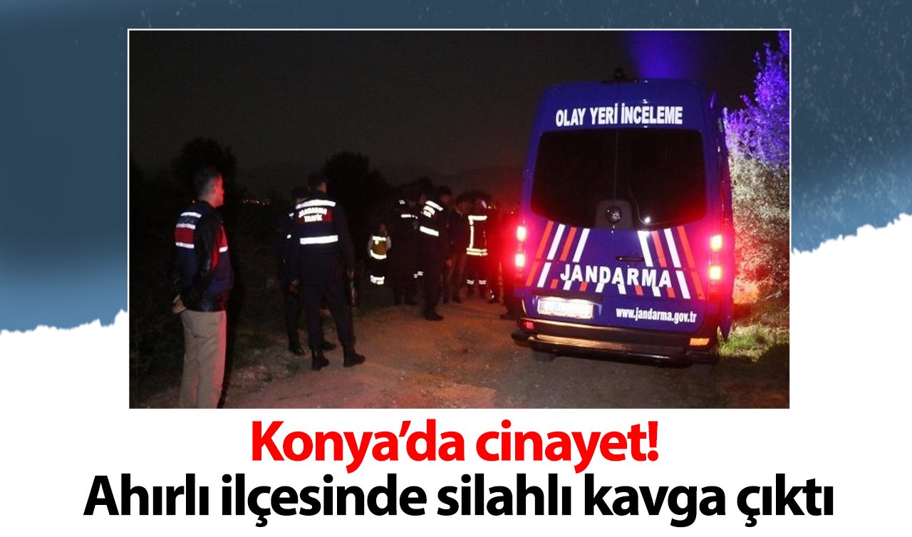 Konya’da cinayet! Ahırlı ilçesinde silahlı kavga çıktı