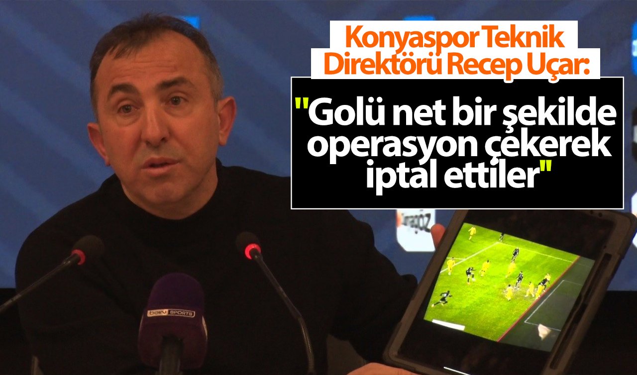 Konyaspor Teknik Direktörü Recep Uçar: “Golü net bir şekilde operasyon çekerek iptal ettiler’’