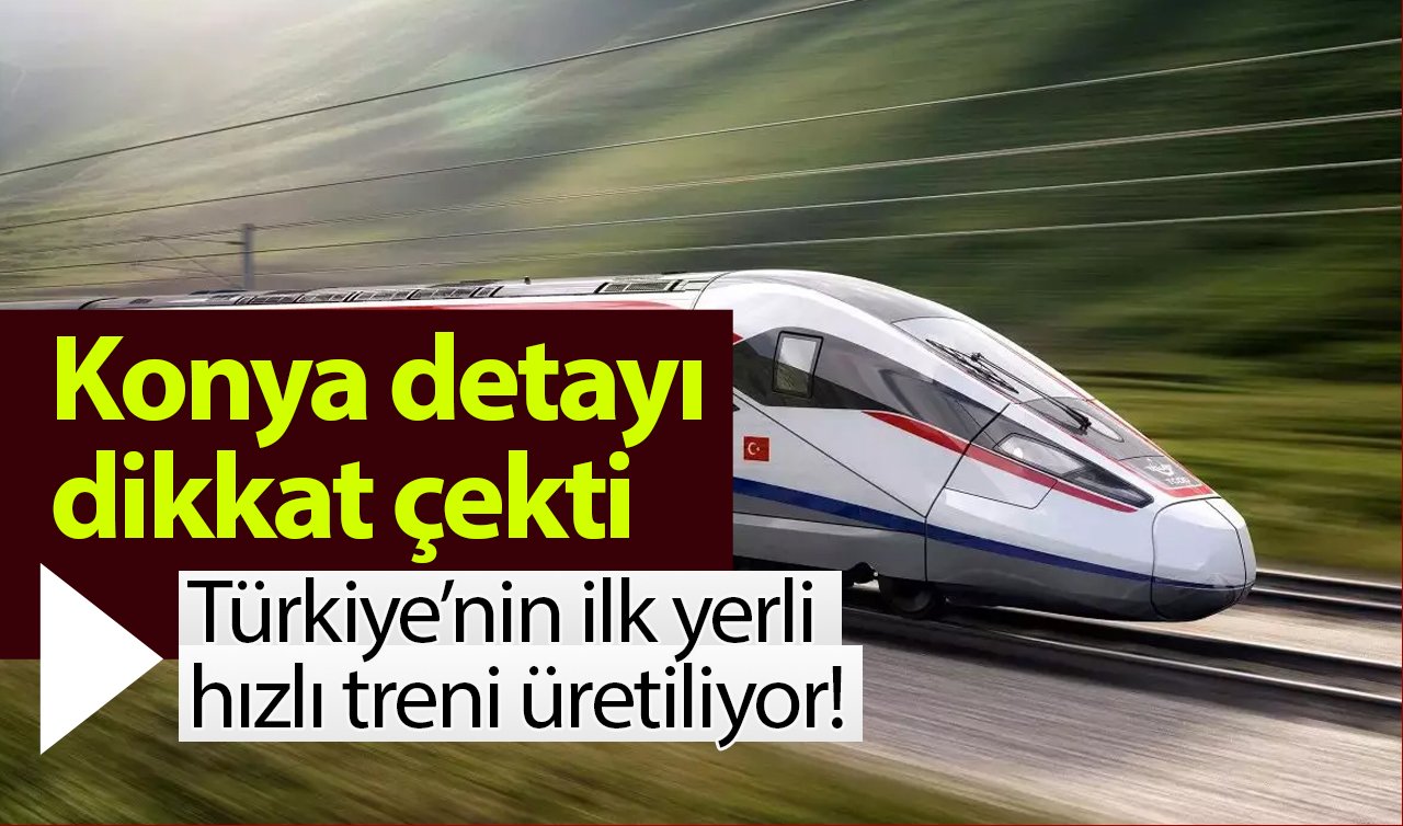 Türkiye’nin ilk yerli hızlı treni üretiliyor! Konya detayı dikkat çekti