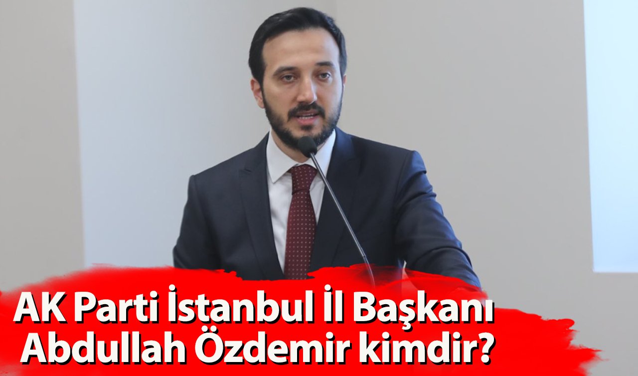 AK Parti İstanbul İl Başkanı Abdullah Özdemir kimdir?