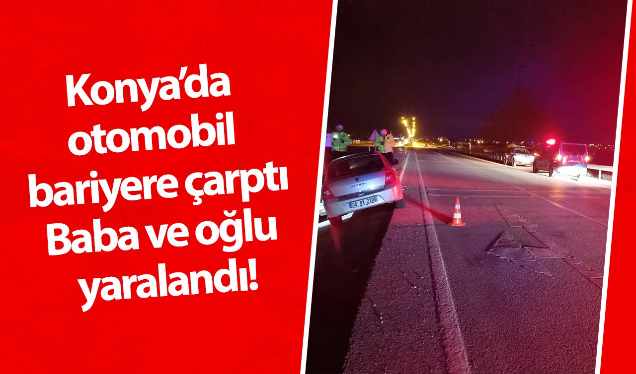 Konya’da otomobil bariyere çarptı: Baba ve oğlu yaralandı!