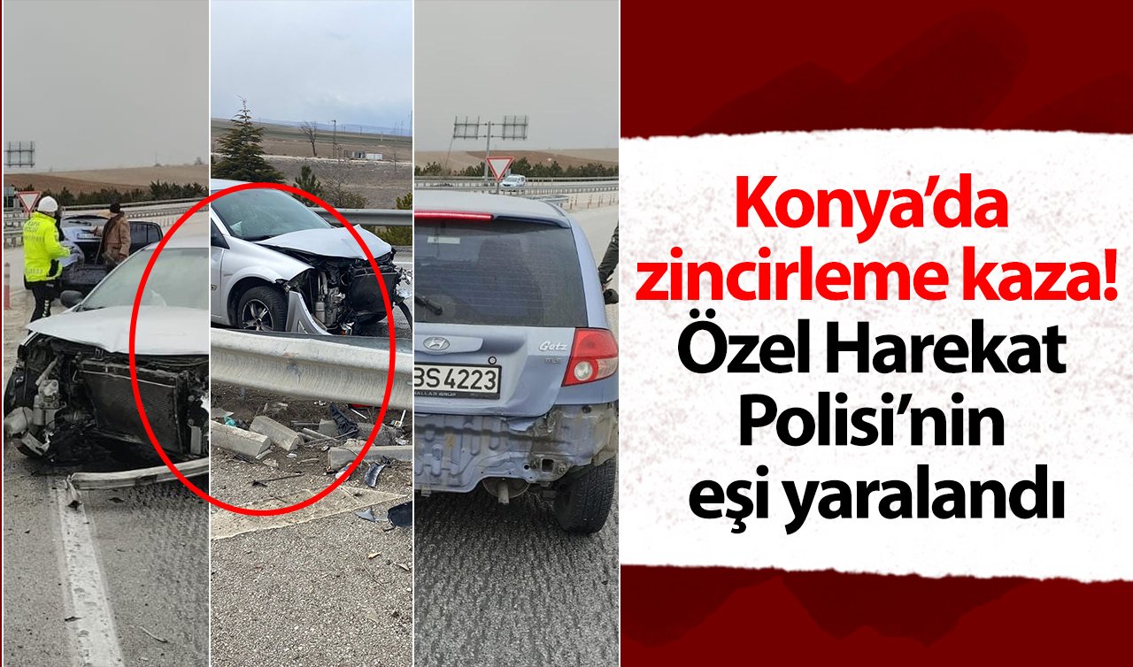 Konya’da zincirleme kaza: Özel Harekat Polisi’nin eşi yaralandı