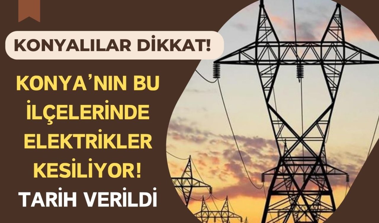 Konyalılar Dikkat! Konya’nın bu ilçelerinde elektrikler kesiliyor! Tarih verildi