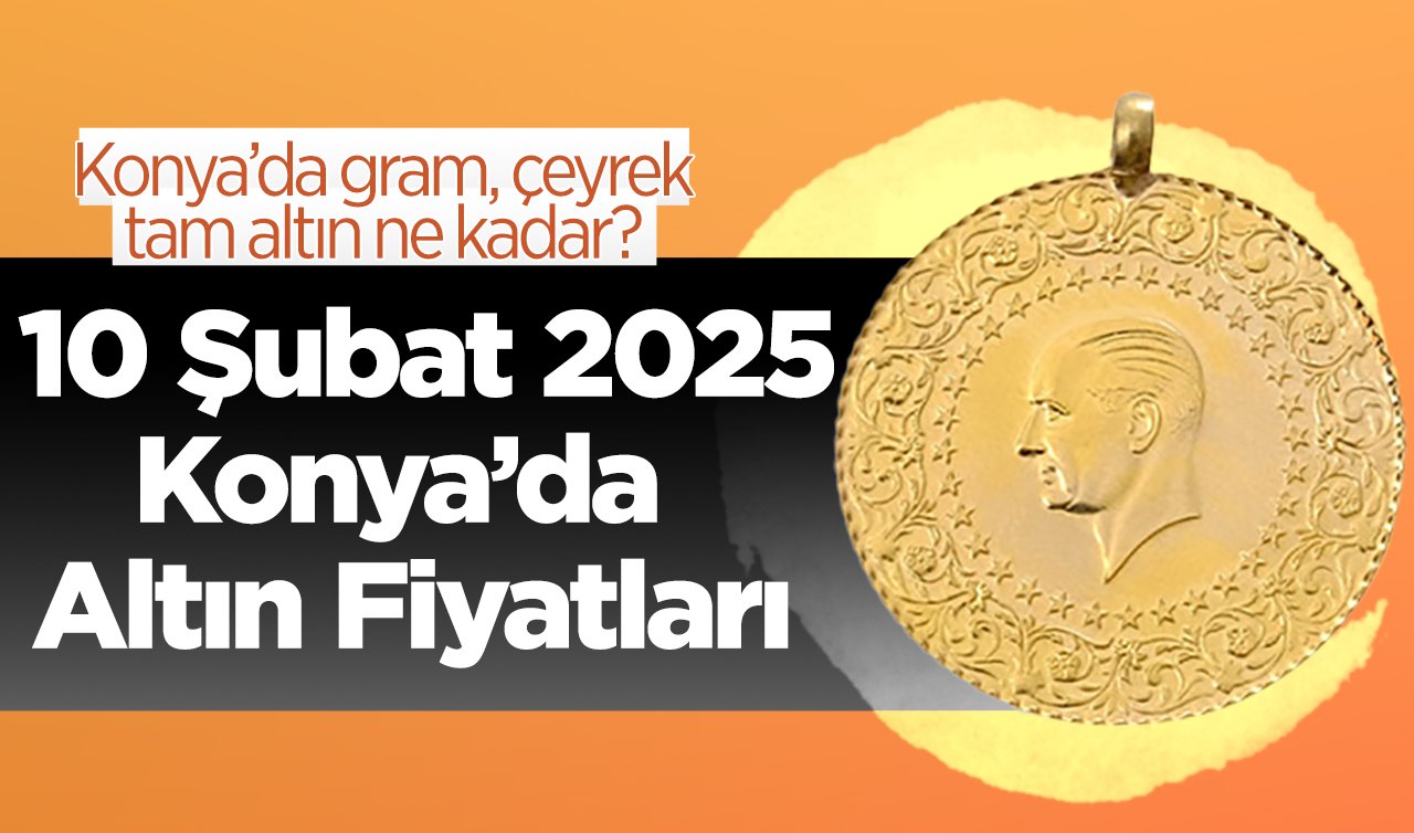 SON DAKİKA ALTIN FİYATLARI | Bugün Konya’da altın fiyatları: 10 Şubat 2025 Konya’da gram, çeyrek, tam altın ne kadar?