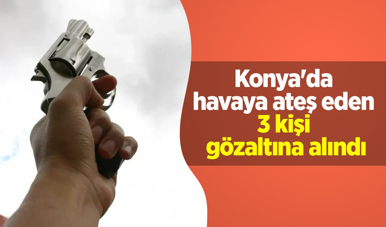 Konya’da havaya ateş eden 3 kişi gözaltına alındı