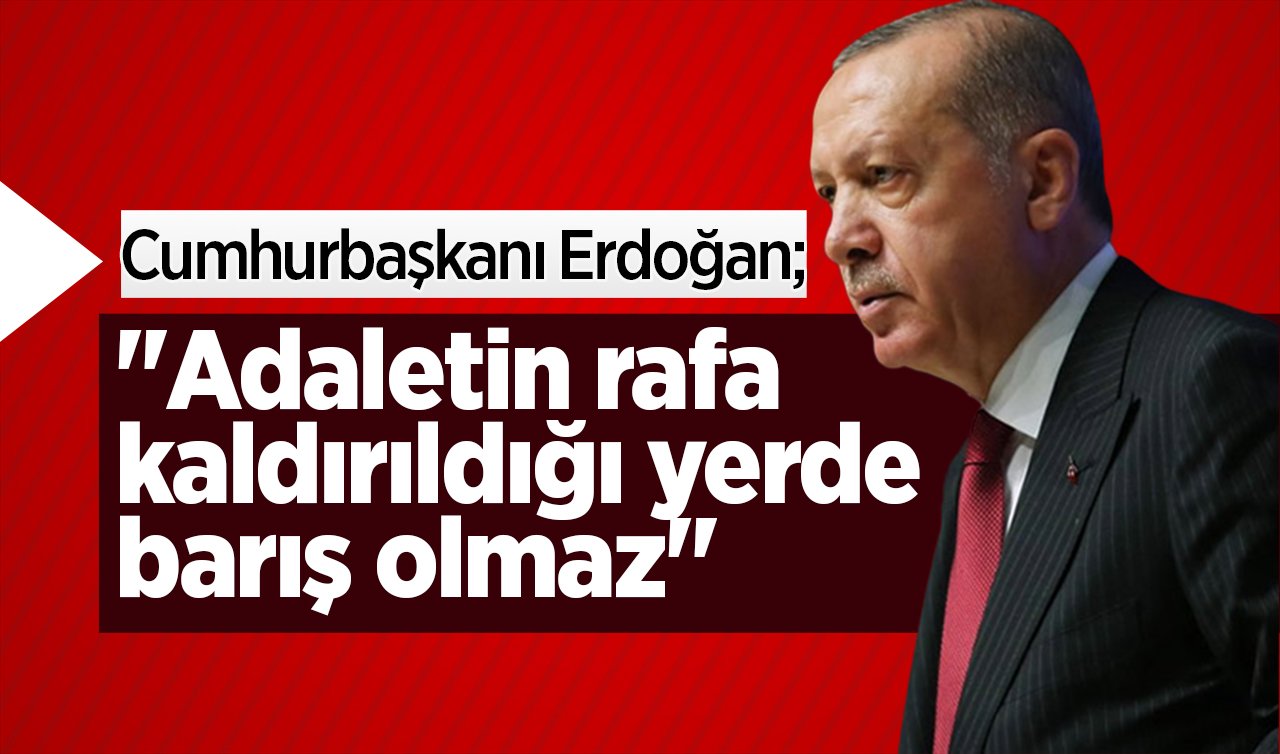  Cumhurbaşkanı Erdoğan: “Adaletin rafa kaldırıldığı yerde barış olmaz’’