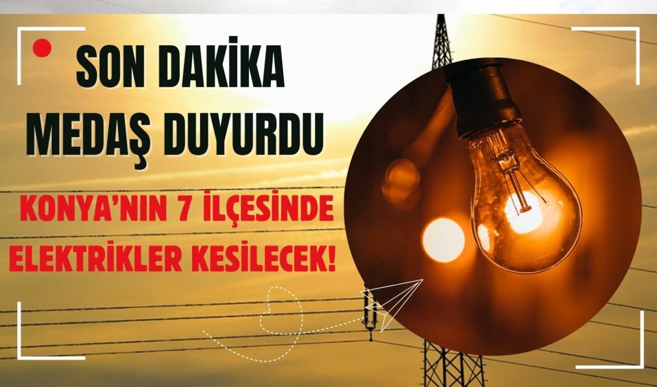 SON DAKİKA MEDAŞ DUYURDU | Konya’nın 7 ilçesinde elektrikler kesilecek! Bu saatlere dikkat