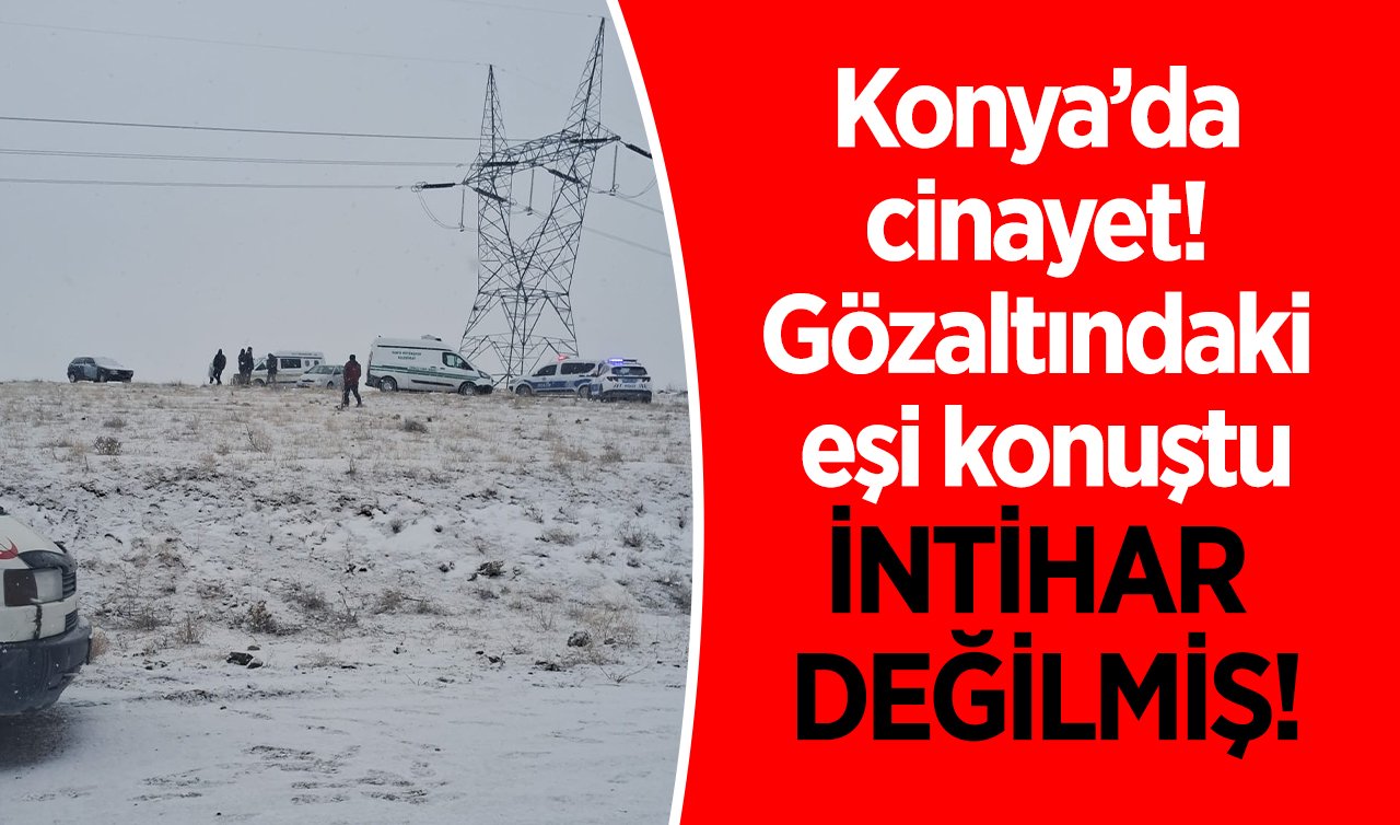  Konya’da cinayet! Gözaltındaki eşi konuştu: İntihar değilmiş! 