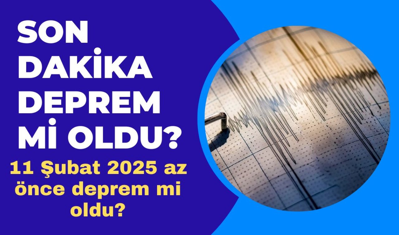 Son dakika deprem mi oldu? Az önce deprem mi oldu? İstanbul, Ankara, İzmir ve il il AFAD son depremler 11 Şubat 2025