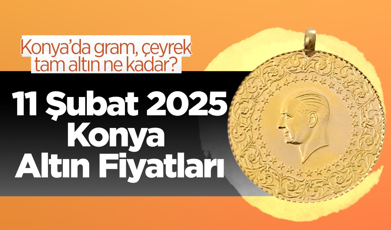 SON DAKİKA ALTIN FİYATLARI | Bugün Konya’da altın fiyatları: 11 Şubat 2025 Konya’da gram, çeyrek, tam altın ne kadar?